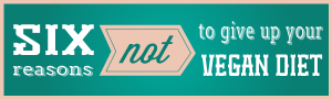 6 Reasons NOT To Give Up Your Vegan Diet