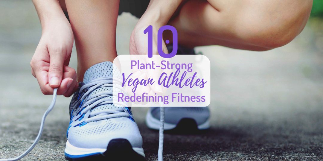 plant-strong vegan athletes redefining fitness